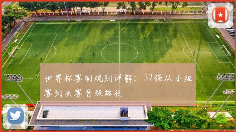 世界杯赛制规则详解：32强从小组赛到决赛晋级路径