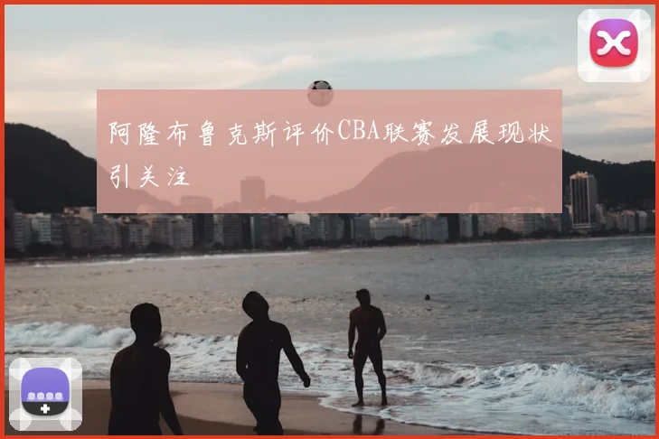 阿隆布鲁克斯评价CBA联赛发展现状引关注