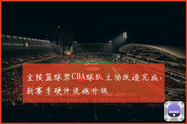 金陵篮球架CBA球队主场改造完成，新赛季硬件设施升级