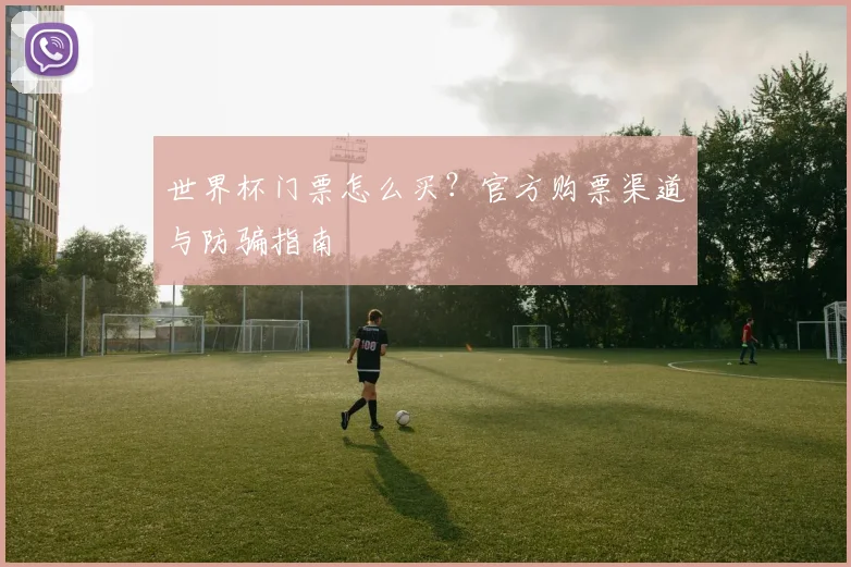 世界杯门票怎么买？官方购票渠道与防骗指南