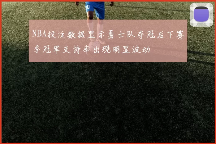NBA投注数据显示勇士队夺冠后下赛季冠军支持率出现明显波动