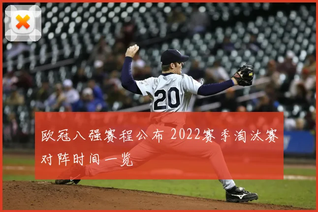 欧冠八强赛程公布 2022赛季淘汰赛对阵时间一览