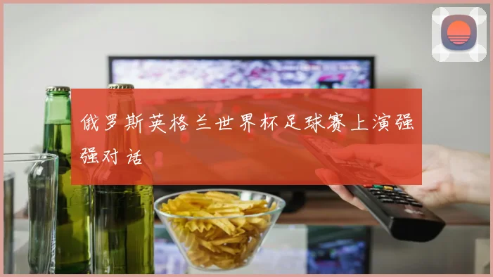 俄罗斯英格兰世界杯足球赛上演强强对话
