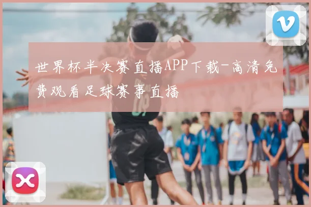 世界杯半决赛直播APP下载-高清免费观看足球赛事直播