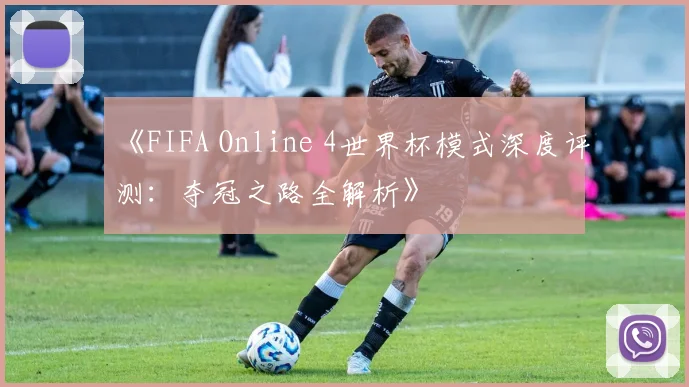 《FIFA Online 4世界杯模式深度评测：夺冠之路全解析》