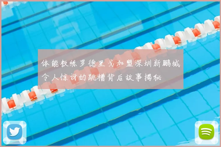 体能教练罗德里戈加盟深圳新鹏城令人惊讶的跳槽背后故事揭秘