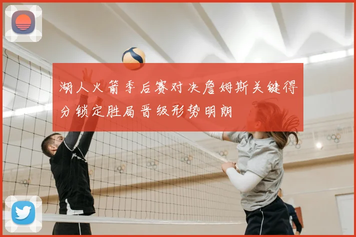 湖人火箭季后赛对决詹姆斯关键得分锁定胜局晋级形势明朗