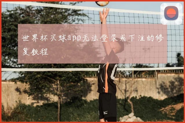 世界杯买球app无法登录或下注的修复教程