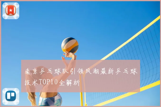 南京乒乓球队引领风潮最新乒乓球技术TOP10全解析