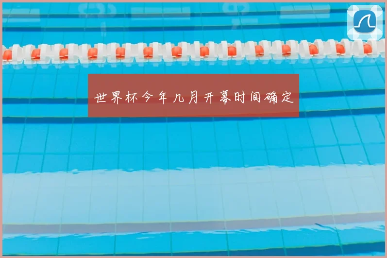 世界杯今年几月开幕时间确定