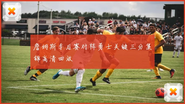 詹姆斯季后赛对阵勇士关键三分集锦高清回放