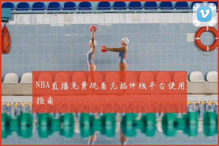 NBA直播免费观看无插件线平台使用指南
