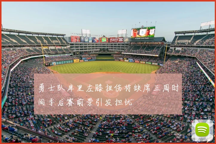 勇士队库里左膝扭伤将缺席三周时间季后赛前景引发担忧