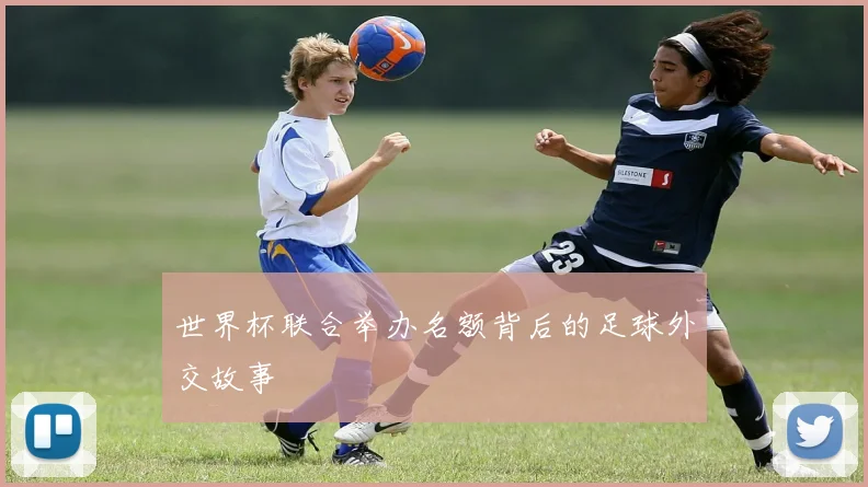 世界杯联合举办名额背后的足球外交故事