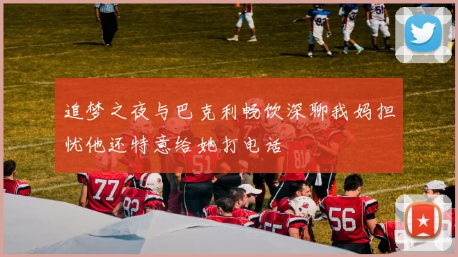 追梦之夜与巴克利畅饮深聊我妈担忧他还特意给她打电话