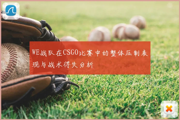 WE战队在CSGO比赛中的整体压制表现与战术得失分析