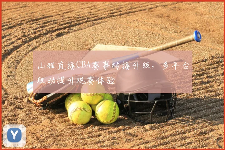 山猫直播CBA赛事转播升级，多平台联动提升观赛体验