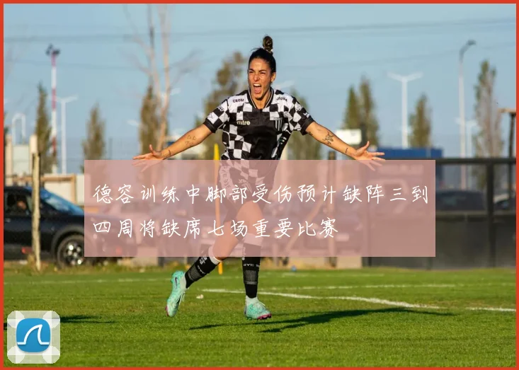 德容训练中脚部受伤预计缺阵三到四周将缺席七场重要比赛