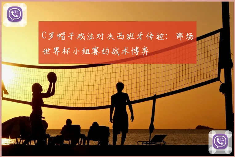 C罗帽子戏法对决西班牙传控：那场世界杯小组赛的战术博弈