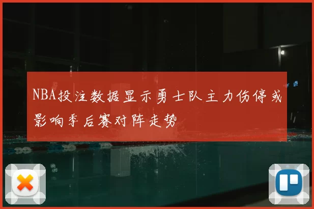 NBA投注数据显示勇士队主力伤停或影响季后赛对阵走势