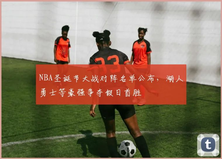 NBA圣诞节大战对阵名单公布，湖人勇士等豪强争夺假日首胜