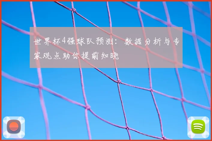 世界杯4强球队预测：数据分析与专家观点助你提前知晓