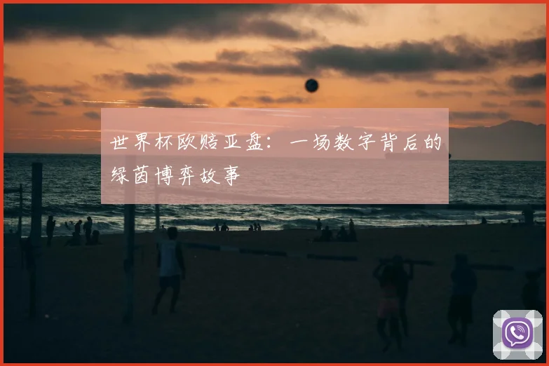 世界杯欧赔亚盘：一场数字背后的绿茵博弈故事