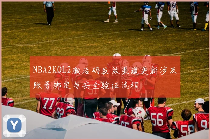 NBA2KOL2激活码发放渠道更新涉及账号绑定与安全验证流程
