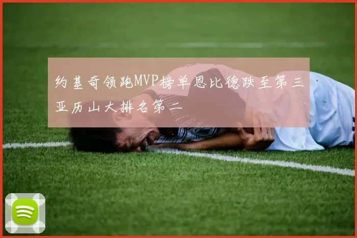 约基奇领跑MVP榜单恩比德跌至第三亚历山大排名第二