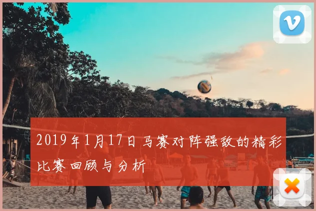2019年1月17日马赛对阵强敌的精彩比赛回顾与分析