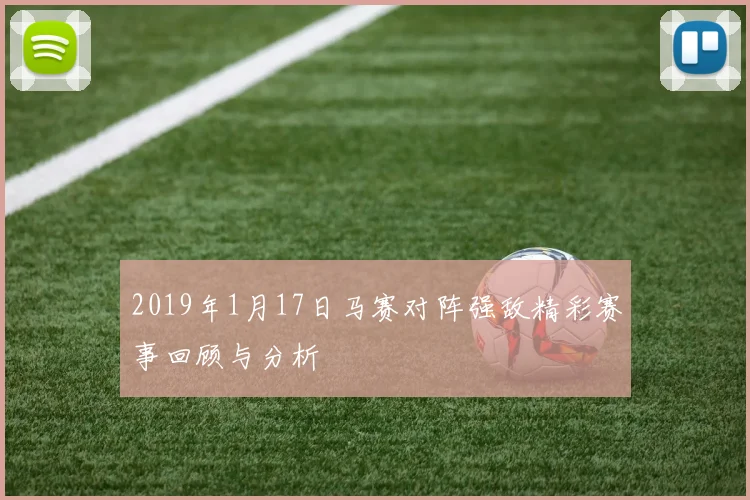 2019年1月17日马赛对阵强敌精彩赛事回顾与分析