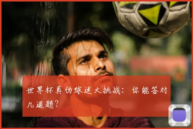 世界杯真伪球迷大挑战：你能答对几道题？