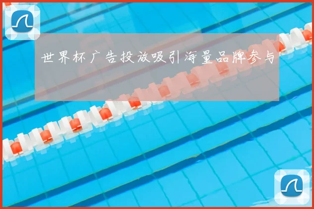 世界杯广告投放吸引海量品牌参与