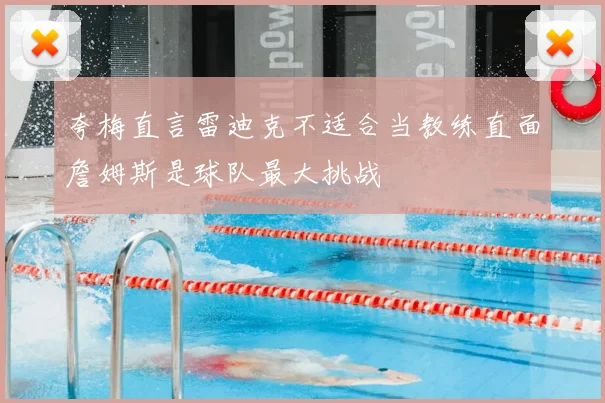 夸梅直言雷迪克不适合当教练直面詹姆斯是球队最大挑战