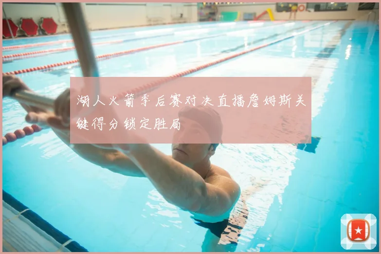 湖人火箭季后赛对决直播詹姆斯关键得分锁定胜局