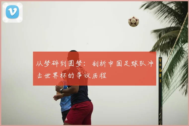 从梦碎到圆梦:剖析中国足球队冲击世界杯的争议历程