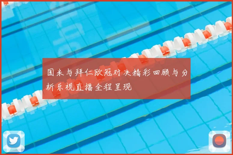 国米与拜仁欧冠对决精彩回顾与分析乐视直播全程呈现