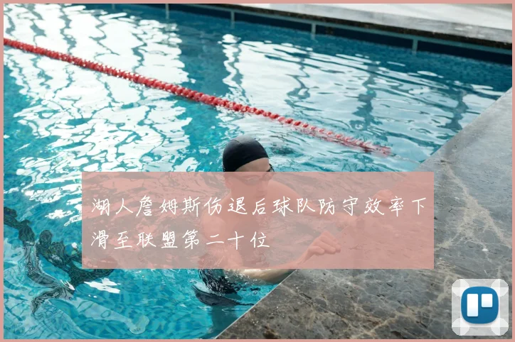 湖人詹姆斯伤退后球队防守效率下滑至联盟第二十位