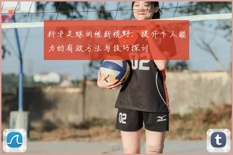 科学足球训练新视野：提升个人能力的有效方法与技巧探讨
