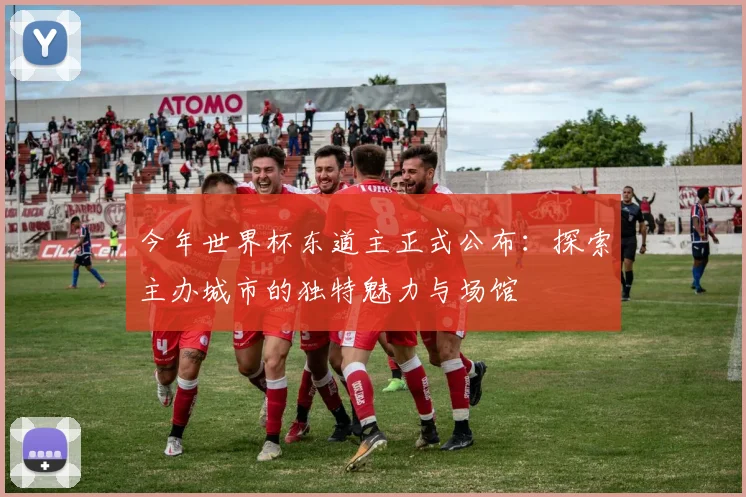 今年世界杯东道主正式公布：探索主办城市的独特魅力与场馆
