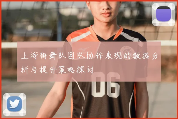 上海街舞队团队协作表现的数据分析与提升策略探讨
