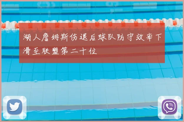 湖人詹姆斯伤退后球队防守效率下滑至联盟第二十位
