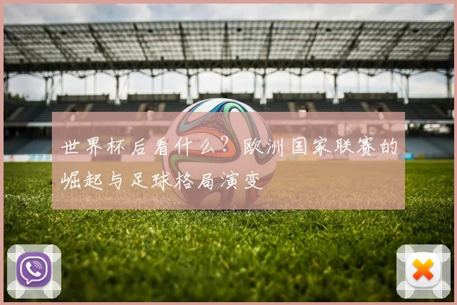 世界杯后看什么？欧洲国家联赛的崛起与足球格局演变