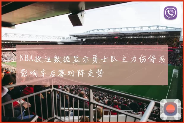 NBA投注数据显示勇士队主力伤停或影响季后赛对阵走势