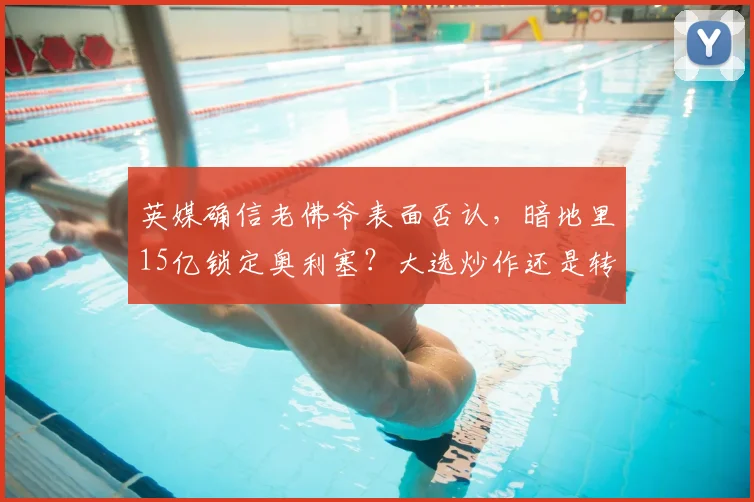 英媒确信老佛爷表面否认，暗地里15亿锁定奥利塞？大选炒作还是转会迷雾_皇马_欧元_弗洛伦蒂诺