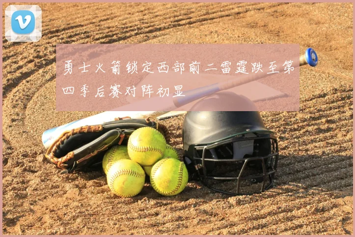 勇士火箭锁定西部前二雷霆跌至第四季后赛对阵初显