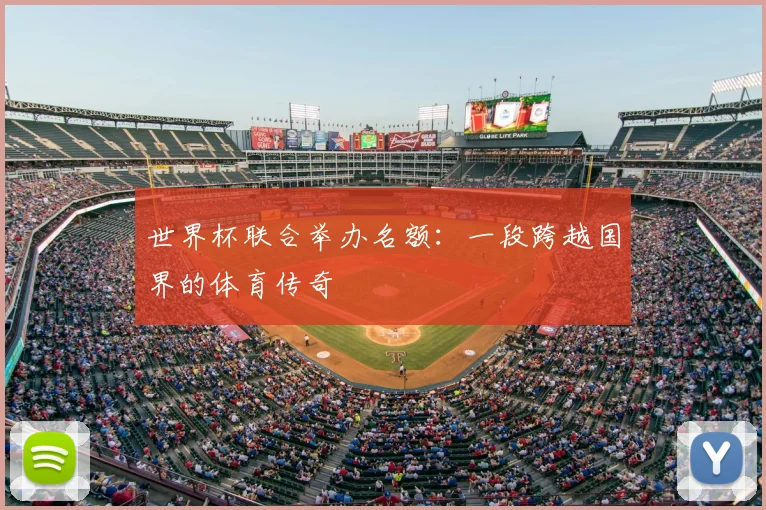 世界杯联合举办名额：一段跨越国界的体育传奇