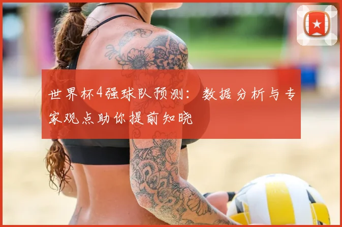世界杯4强球队预测：数据分析与专家观点助你提前知晓