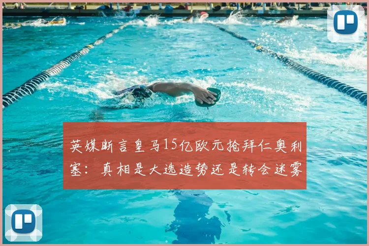 英媒断言皇马15亿欧元抢拜仁奥利塞：真相是大选造势还是转会迷雾？_弗洛伦蒂诺_欧冠_罗马