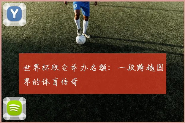 世界杯联合举办名额：一段跨越国界的体育传奇